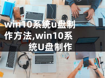 win10系統(tǒng)u盤制作方法,win10系統(tǒng)U盤制作