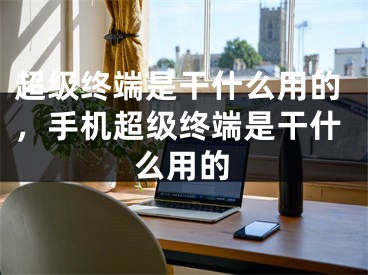 超級終端是干什么用的，手機超級終端是干什么用的