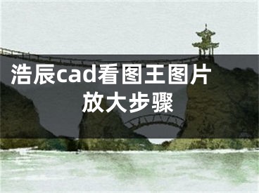 浩辰cad看圖王圖片放大步驟