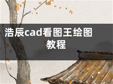 浩辰cad看圖王繪圖教程