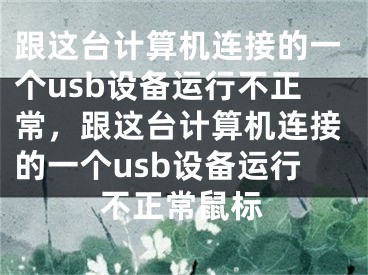 跟這臺計算機(jī)連接的一個usb設(shè)備運行不正常，跟這臺計算機(jī)連接的一個usb設(shè)備運行不正常鼠標(biāo)