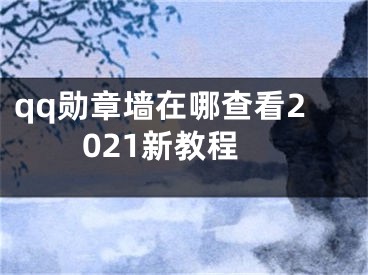 qq勛章墻在哪查看2021新教程