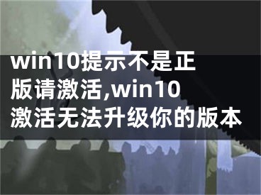 win10提示不是正版請(qǐng)激活,win10激活無法升級(jí)你的版本