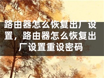 路由器怎么恢復(fù)出廠設(shè)置，路由器怎么恢復(fù)出廠設(shè)置重設(shè)密碼