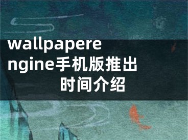 wallpaperengine手機(jī)版推出時間介紹