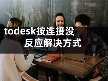 todesk按連接沒反應(yīng)解決方式