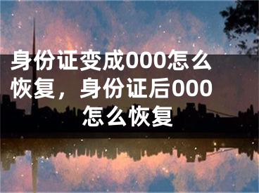 身份證變成000怎么恢復，身份證后000怎么恢復