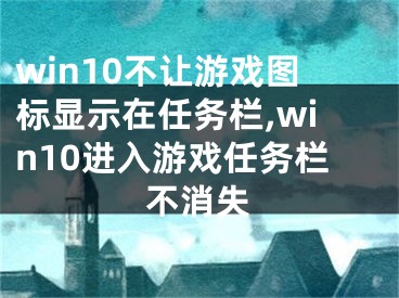 win10不讓游戲圖標(biāo)顯示在任務(wù)欄,win10進(jìn)入游戲任務(wù)欄不消失