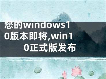 您的windows10版本即將,win10正式版發(fā)布