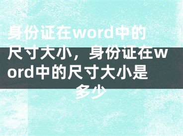 身份證在word中的尺寸大小，身份證在word中的尺寸大小是多少