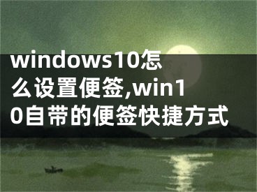 windows10怎么設(shè)置便簽,win10自帶的便簽快捷方式