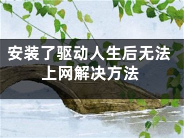 安裝了驅(qū)動(dòng)人生后無(wú)法上網(wǎng)解決方法