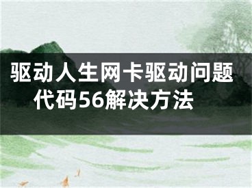 驅(qū)動人生網(wǎng)卡驅(qū)動問題代碼56解決方法