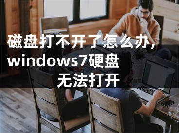 磁盤打不開了怎么辦,windows7硬盤無法打開