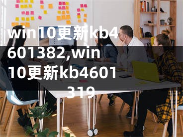 win10更新kb4601382,win10更新kb4601319