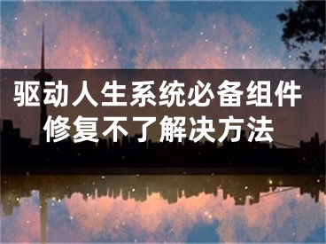 驅(qū)動人生系統(tǒng)必備組件修復不了解決方法