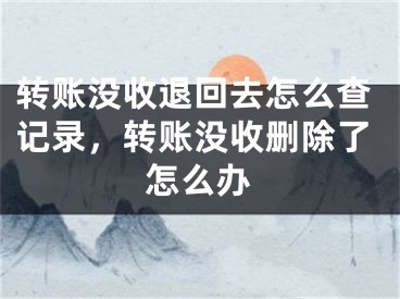 轉(zhuǎn)賬沒收退回去怎么查記錄，轉(zhuǎn)賬沒收刪除了怎么辦