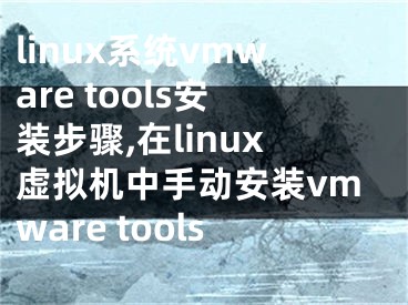 linux系統(tǒng)vmware tools安裝步驟,在linux虛擬機(jī)中手動(dòng)安裝vmware tools