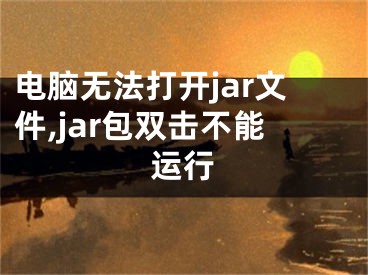 電腦無法打開jar文件,jar包雙擊不能運(yùn)行