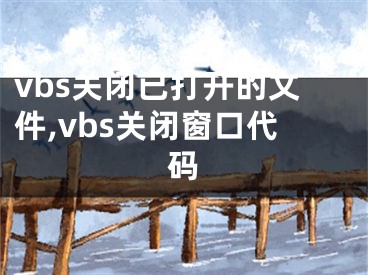 vbs關閉已打開的文件,vbs關閉窗口代碼