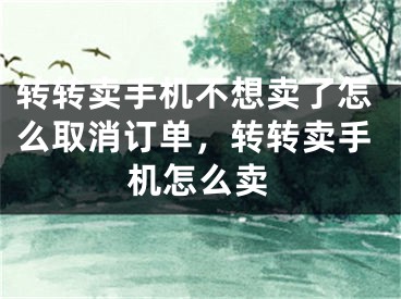 轉(zhuǎn)轉(zhuǎn)賣手機不想賣了怎么取消訂單，轉(zhuǎn)轉(zhuǎn)賣手機怎么賣