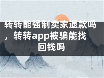 轉(zhuǎn)轉(zhuǎn)能強(qiáng)制賣家退款嗎，轉(zhuǎn)轉(zhuǎn)app被騙能找回錢嗎