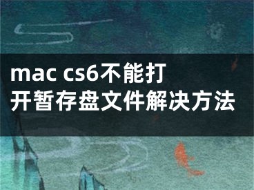 mac cs6不能打開(kāi)暫存盤(pán)文件解決方法