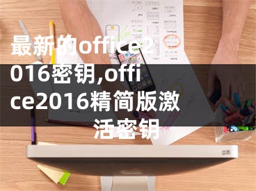 最新的office2016密鑰,office2016精簡(jiǎn)版激活密鑰