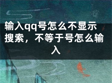 輸入qq號怎么不顯示搜索，不等于號怎么輸入