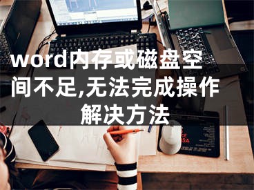 word內(nèi)存或磁盤空間不足,無法完成操作解決方法