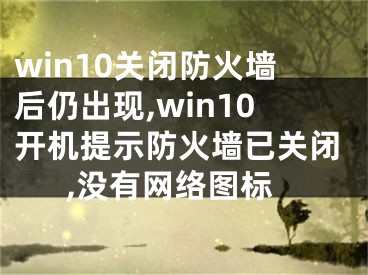 win10關(guān)閉防火墻后仍出現(xiàn),win10開機提示防火墻已關(guān)閉,沒有網(wǎng)絡(luò)圖標(biāo)