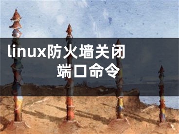 linux防火墻關(guān)閉端口命令