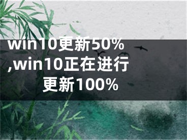 win10更新50%,win10正在進(jìn)行更新100%