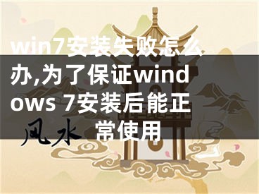 win7安裝失敗怎么辦,為了保證windows 7安裝后能正常使用