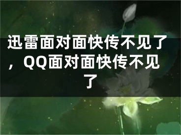 迅雷面對面快傳不見了，QQ面對面快傳不見了