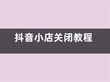 抖音小店關(guān)閉教程