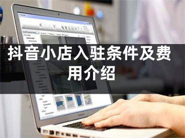 抖音小店入駐條件及費(fèi)用介紹