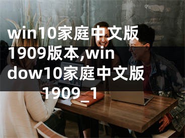 win10家庭中文版1909版本,window10家庭中文版1909_1