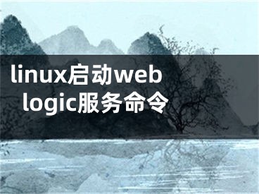 linux啟動(dòng)weblogic服務(wù)命令