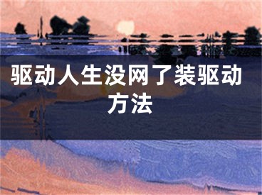 驅(qū)動人生沒網(wǎng)了裝驅(qū)動方法