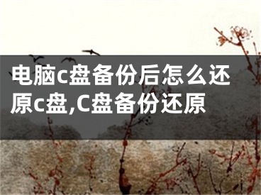 電腦c盤備份后怎么還原c盤,C盤備份還原