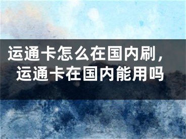 運通卡怎么在國內(nèi)刷，運通卡在國內(nèi)能用嗎