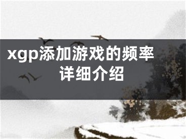 xgp添加游戲的頻率詳細(xì)介紹