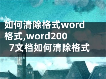 如何清除格式word格式,word2007文檔如何清除格式