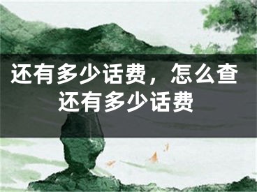 還有多少話費(fèi)，怎么查還有多少話費(fèi)