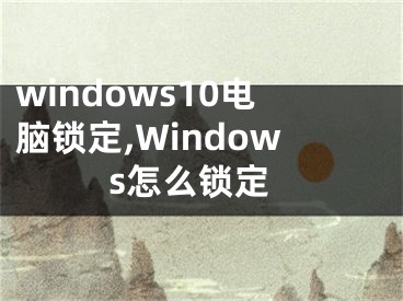 windows10電腦鎖定,Windows怎么鎖定