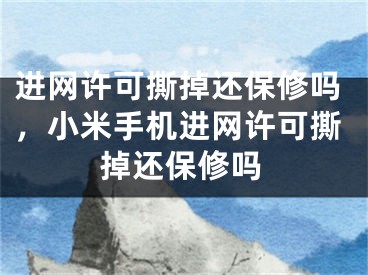 進網(wǎng)許可撕掉還保修嗎，小米手機進網(wǎng)許可撕掉還保修嗎