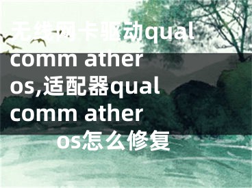 無線網(wǎng)卡驅(qū)動qualcomm atheros,適配器qualcomm atheros怎么修復(fù)