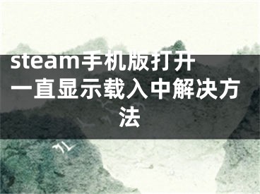 steam手機版打開一直顯示載入中解決方法