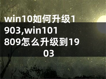 win10如何升級(jí)1903,win101809怎么升級(jí)到1903